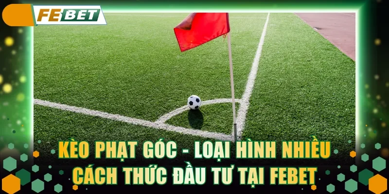 Kèo phạt góc - Loại hình nhiều cách thức đầu tư tại FEBET