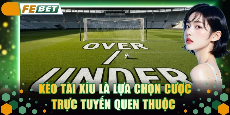 Kèo Tài Xỉu là lựa chọn cược trực tuyến quen thuộc 