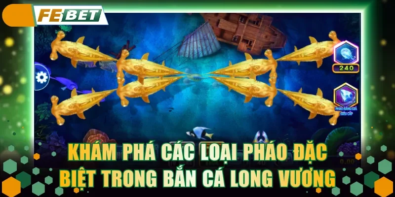 Khám phá hệ thống các loại pháo đặc biệt trong Bắn Cá Long Vương