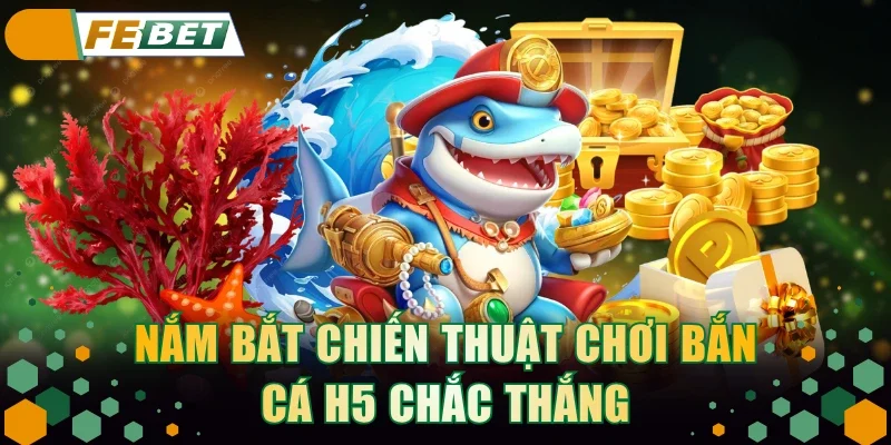 Nắm bắt chiến thuật chơi bắn cá H5 chắc thắng
