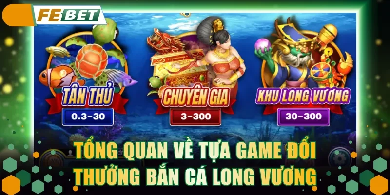 Tổng quan về tựa game đổi thưởng Bắn Cá Long Vương